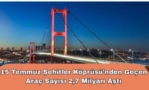 15 Temmuz Şehitler Köprüsü’nden Geçen Araç Sayısı 2,7 Milyarı Aştı