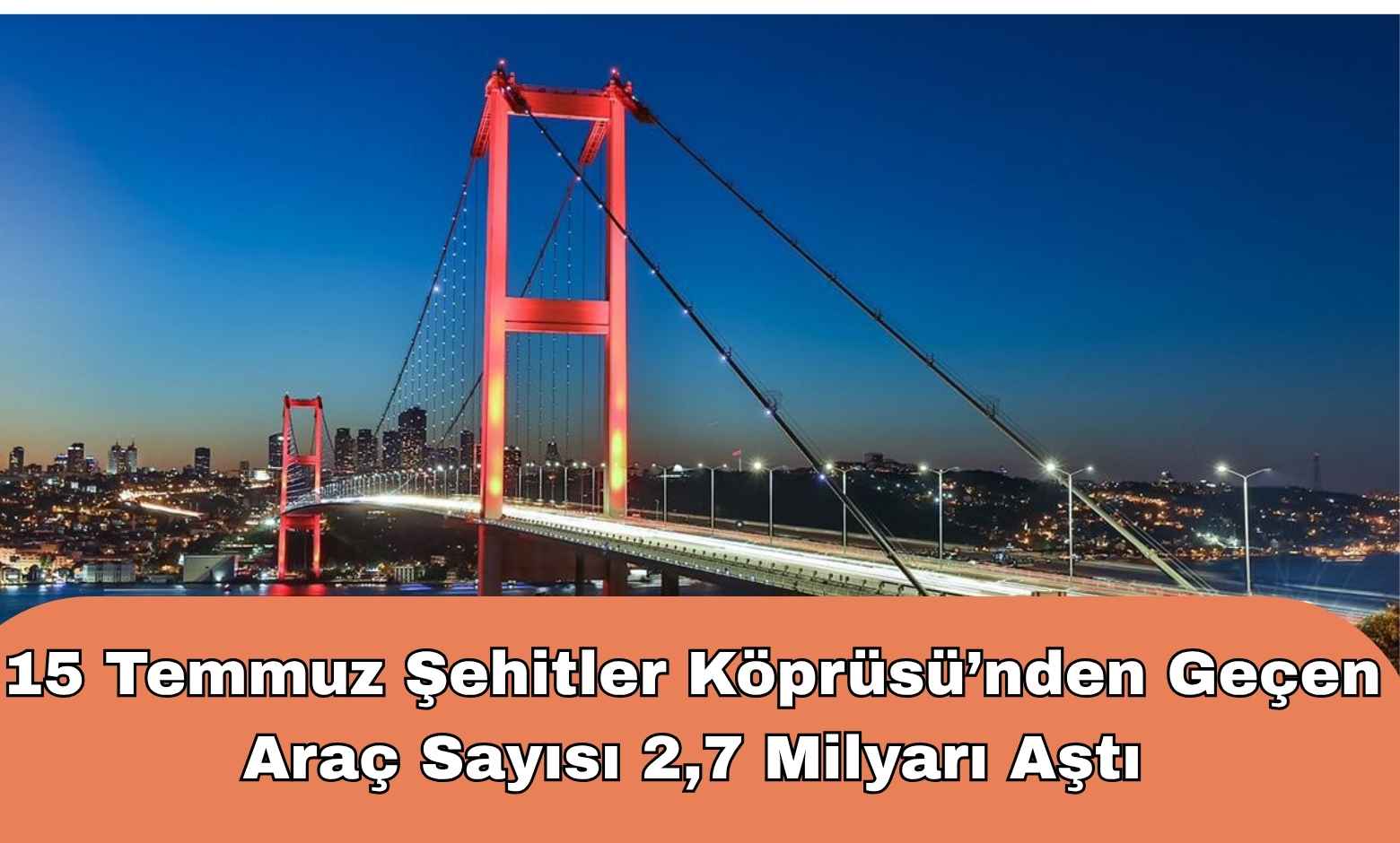 15 Temmuz Şehitler Köprüsü’nden Geçen Araç Sayısı 2,7 Milyarı Aştı